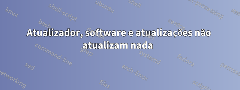 Atualizador, software e atualizações não atualizam nada 