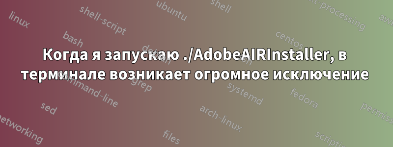 Когда я запускаю ./AdobeAIRInstaller, в терминале возникает огромное исключение