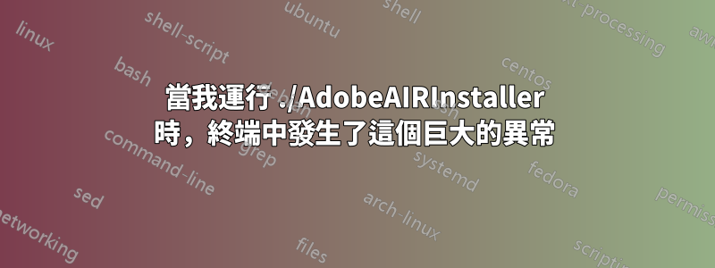 當我運行 ./AdobeAIRInstaller 時，終端中發生了這個巨大的異常