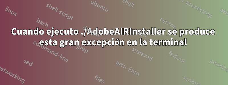 Cuando ejecuto ./AdobeAIRInstaller se produce esta gran excepción en la terminal