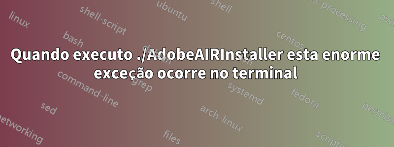 Quando executo ./AdobeAIRInstaller esta enorme exceção ocorre no terminal