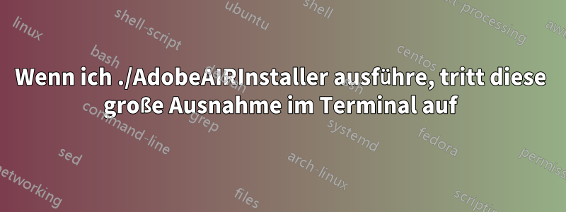 Wenn ich ./AdobeAIRInstaller ausführe, tritt diese große Ausnahme im Terminal auf