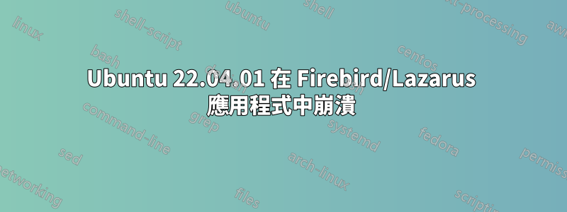 Ubuntu 22.04.01 在 Firebird/Lazarus 應用程式中崩潰