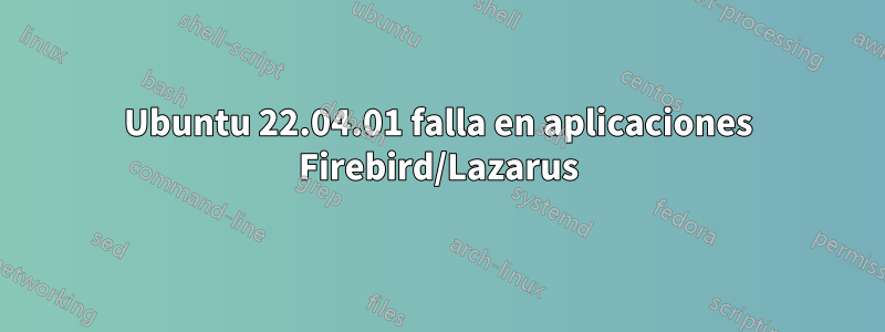 Ubuntu 22.04.01 falla en aplicaciones Firebird/Lazarus