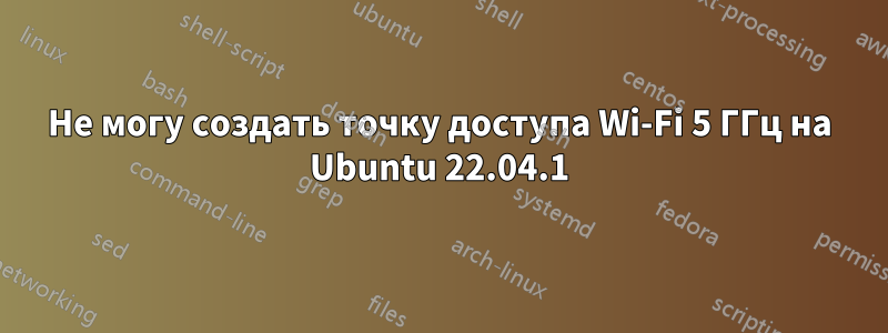 Не могу создать точку доступа Wi-Fi 5 ГГц на Ubuntu 22.04.1