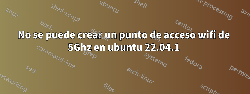 No se puede crear un punto de acceso wifi de 5Ghz en ubuntu 22.04.1