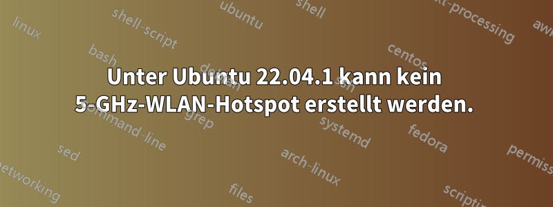 Unter Ubuntu 22.04.1 kann kein 5-GHz-WLAN-Hotspot erstellt werden.