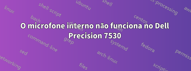 O microfone interno não funciona no Dell Precision 7530