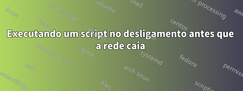 Executando um script no desligamento antes que a rede caia