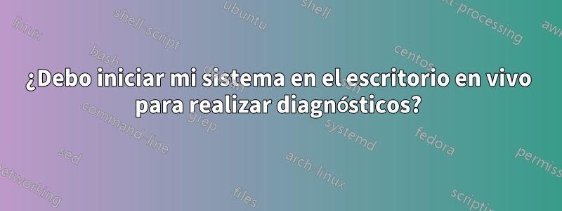 ¿Debo iniciar mi sistema en el escritorio en vivo para realizar diagnósticos?