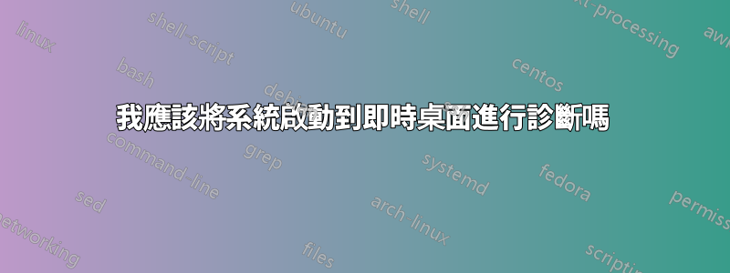 我應該將系統啟動到即時桌面進行診斷嗎