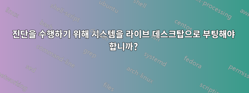 진단을 수행하기 위해 시스템을 라이브 데스크탑으로 부팅해야 합니까?