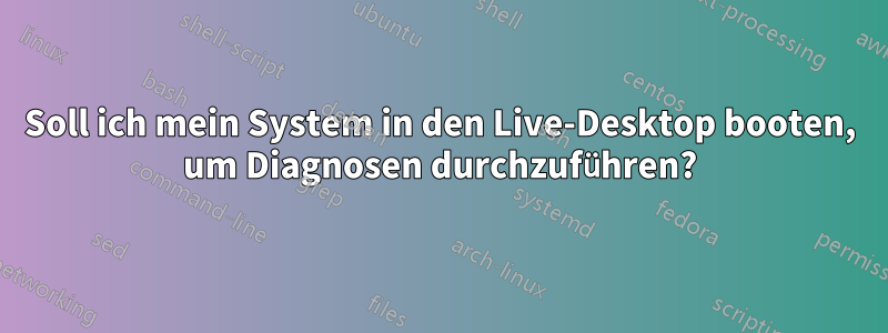 Soll ich mein System in den Live-Desktop booten, um Diagnosen durchzuführen?