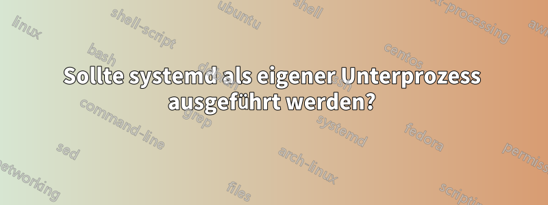 Sollte systemd als eigener Unterprozess ausgeführt werden?