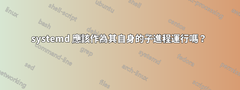 systemd 應該作為其自身的子進程運行嗎？