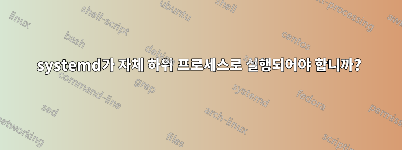 systemd가 자체 하위 프로세스로 실행되어야 합니까?