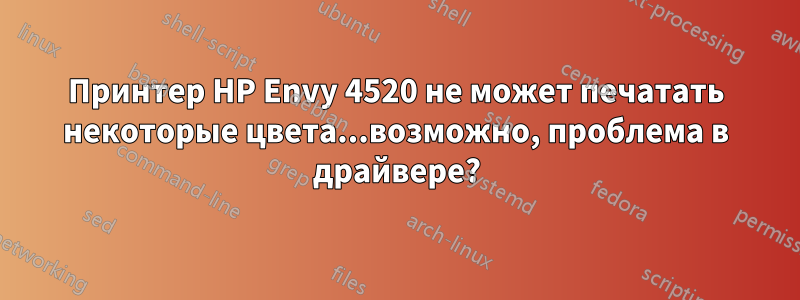 Принтер HP Envy 4520 не может печатать некоторые цвета...возможно, проблема в драйвере?