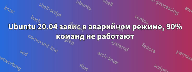 Ubuntu 20.04 завис в аварийном режиме, 90% команд не работают