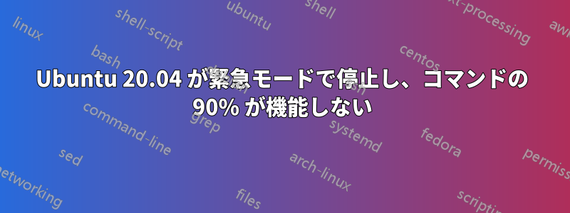 Ubuntu 20.04 が緊急モードで停止し、コマンドの 90% が機能しない