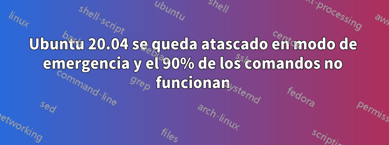 Ubuntu 20.04 se queda atascado en modo de emergencia y el 90% de los comandos no funcionan