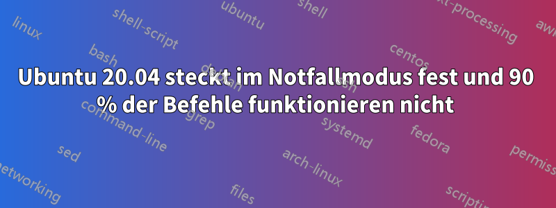 Ubuntu 20.04 steckt im Notfallmodus fest und 90 % der Befehle funktionieren nicht