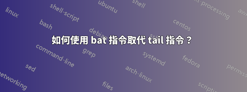 如何使用 bat 指令取代 tail 指令？