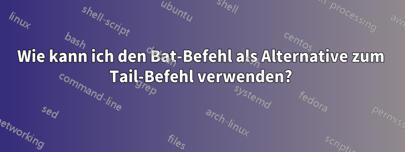 Wie kann ich den Bat-Befehl als Alternative zum Tail-Befehl verwenden?