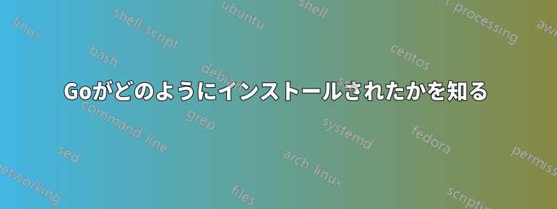 Goがどのようにインストールされたかを知る