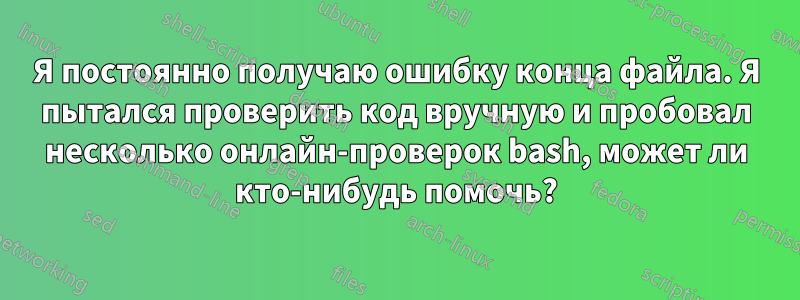 Я постоянно получаю ошибку конца файла. Я пытался проверить код вручную и пробовал несколько онлайн-проверок bash, может ли кто-нибудь помочь?