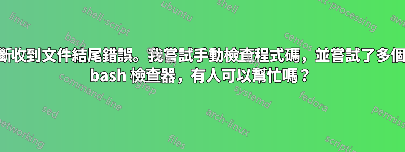 我不斷收到文件結尾錯誤。我嘗試手動檢查程式碼，並嘗試了多個線上 bash 檢查器，有人可以幫忙嗎？