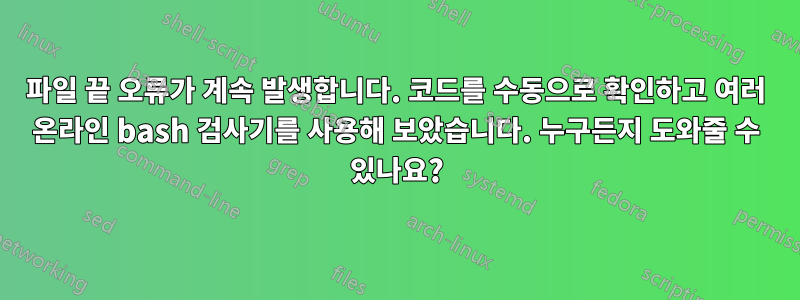 파일 끝 오류가 계속 발생합니다. 코드를 수동으로 확인하고 여러 온라인 bash 검사기를 사용해 보았습니다. 누구든지 도와줄 수 있나요?