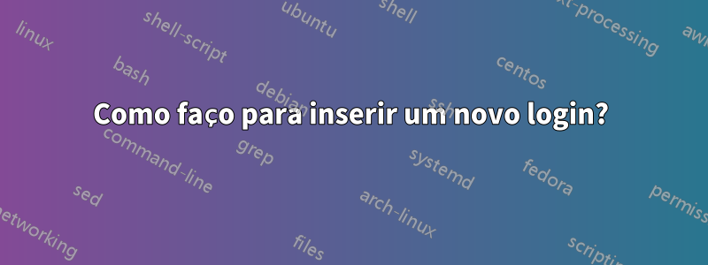 Como faço para inserir um novo login?