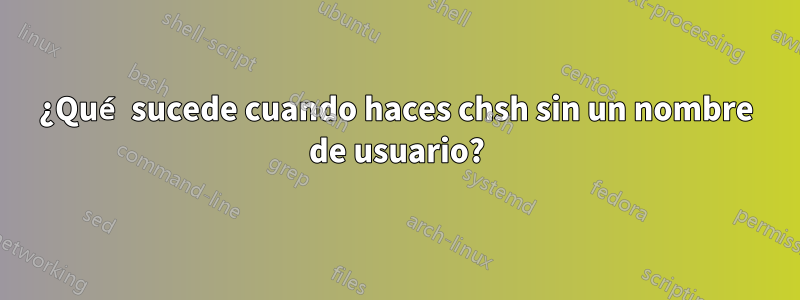 ¿Qué sucede cuando haces chsh sin un nombre de usuario?