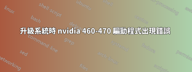 升級系統時 nvidia 460-470 驅動程式出現錯誤