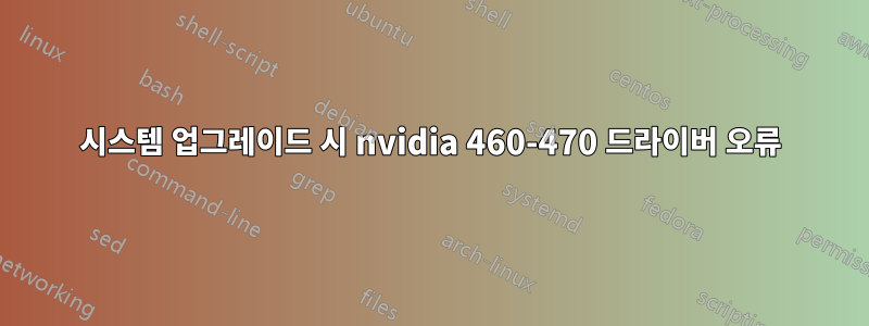 시스템 업그레이드 시 nvidia 460-470 드라이버 오류