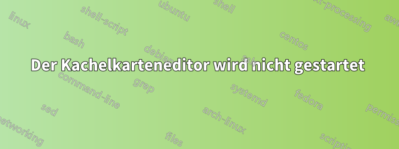 Der Kachelkarteneditor wird nicht gestartet