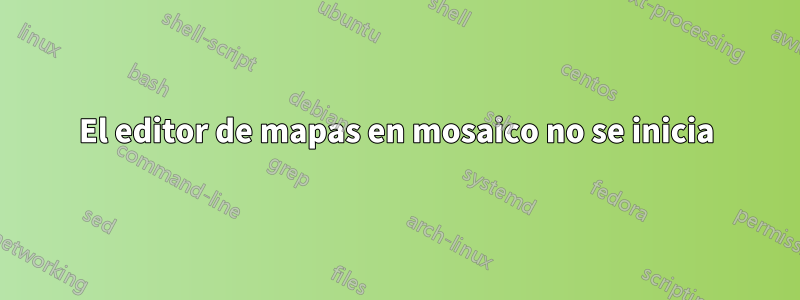 El editor de mapas en mosaico no se inicia