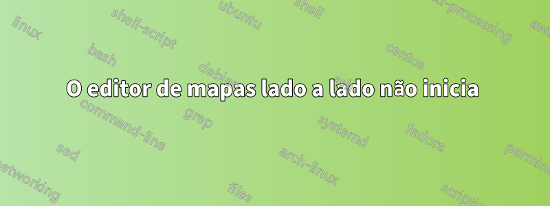 O editor de mapas lado a lado não inicia