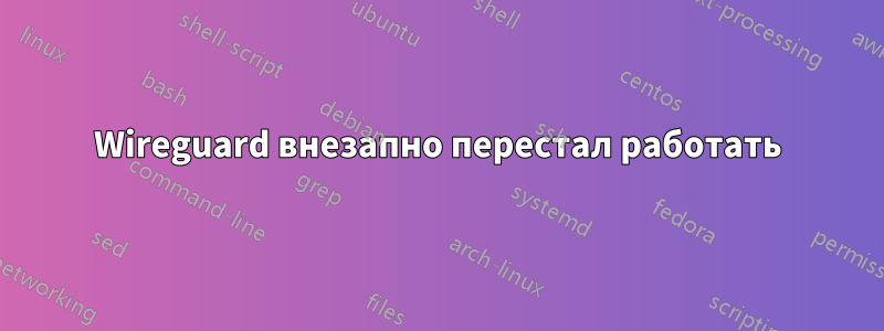 Wireguard внезапно перестал работать