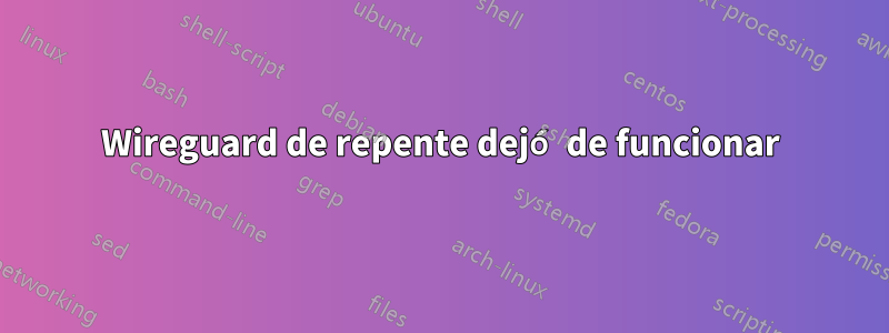 Wireguard de repente dejó de funcionar