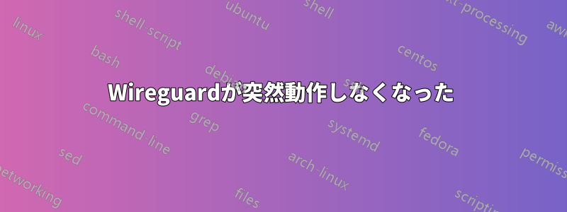 Wireguardが突然動作しなくなった