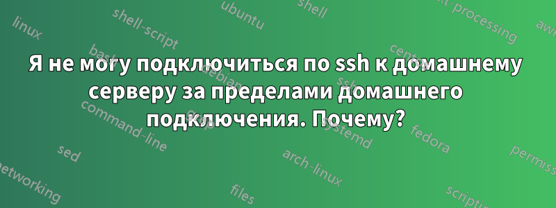 Я не могу подключиться по ssh к домашнему серверу за пределами домашнего подключения. Почему?