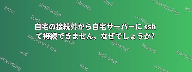 自宅の接続外から自宅サーバーに ssh で接続できません。なぜでしょうか?