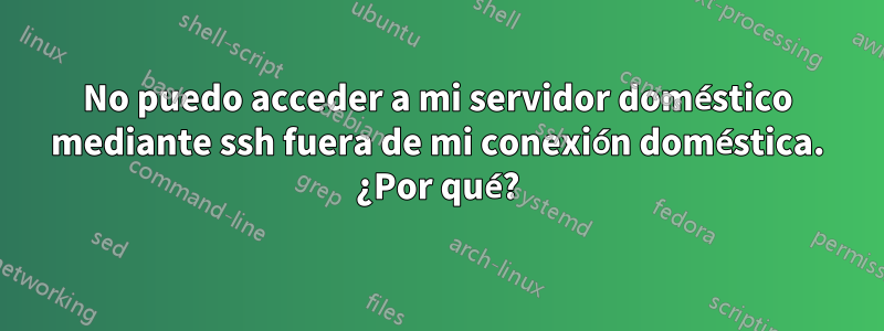 No puedo acceder a mi servidor doméstico mediante ssh fuera de mi conexión doméstica. ¿Por qué?