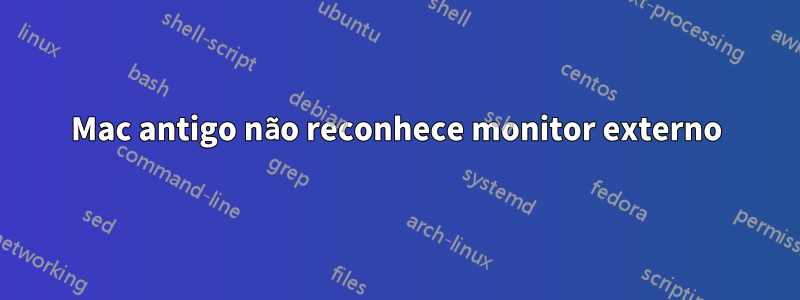 Mac antigo não reconhece monitor externo