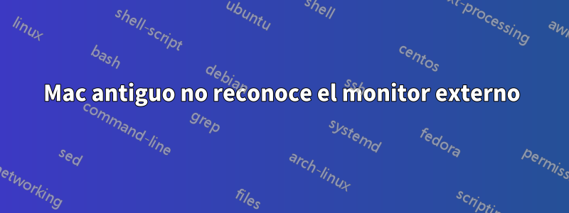 Mac antiguo no reconoce el monitor externo