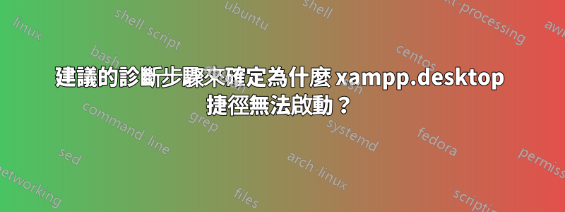 建議的診斷步驟來確定為什麼 xampp.desktop 捷徑無法啟動？