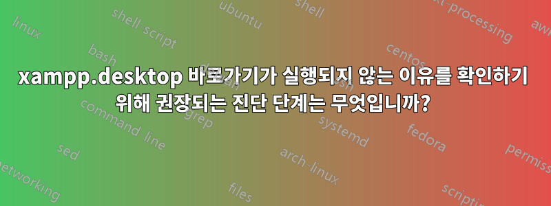 xampp.desktop 바로가기가 실행되지 않는 이유를 확인하기 위해 권장되는 진단 단계는 무엇입니까?