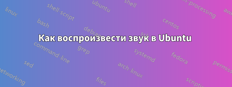 Как воспроизвести звук в Ubuntu