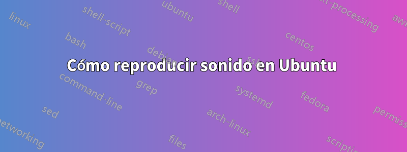 Cómo reproducir sonido en Ubuntu